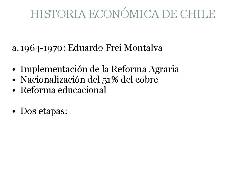 HISTORIA ECONÓMICA DE CHILE a. 1964 -1970: Eduardo Frei Montalva • Implementación de la
