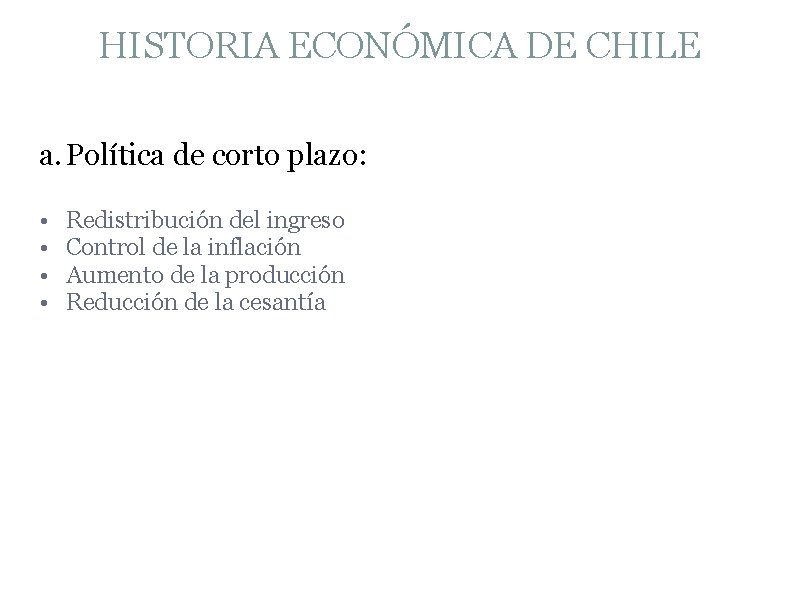 HISTORIA ECONÓMICA DE CHILE a. Política de corto plazo: • • Redistribución del ingreso