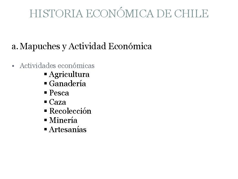 HISTORIA ECONÓMICA DE CHILE a. Mapuches y Actividad Económica • Actividades económicas § Agricultura
