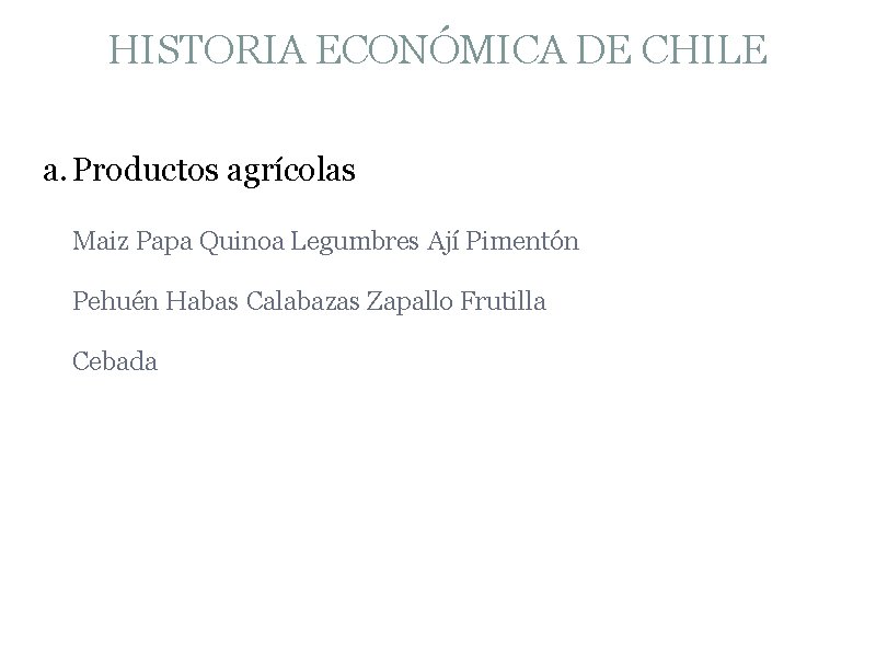 HISTORIA ECONÓMICA DE CHILE a. Productos agrícolas Maiz Papa Quinoa Legumbres Ají Pimentón Pehuén