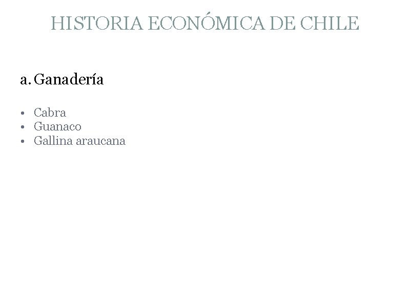 HISTORIA ECONÓMICA DE CHILE a. Ganadería • Cabra • Guanaco • Gallina araucana 