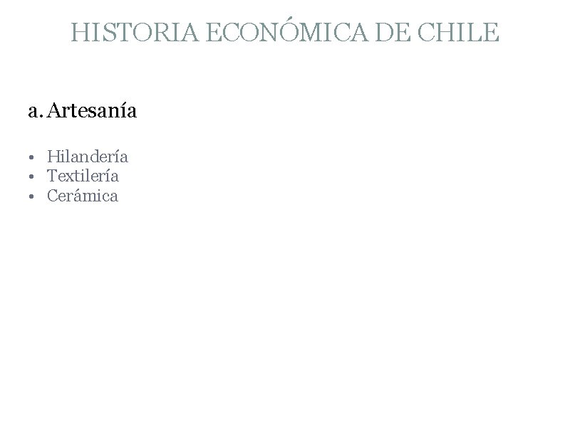 HISTORIA ECONÓMICA DE CHILE a. Artesanía • Hilandería • Textilería • Cerámica 