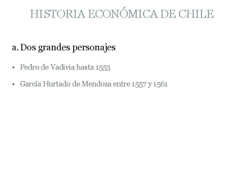 HISTORIA ECONÓMICA DE CHILE a. Dos grandes personajes • Pedro de Vadivia hasta 1553