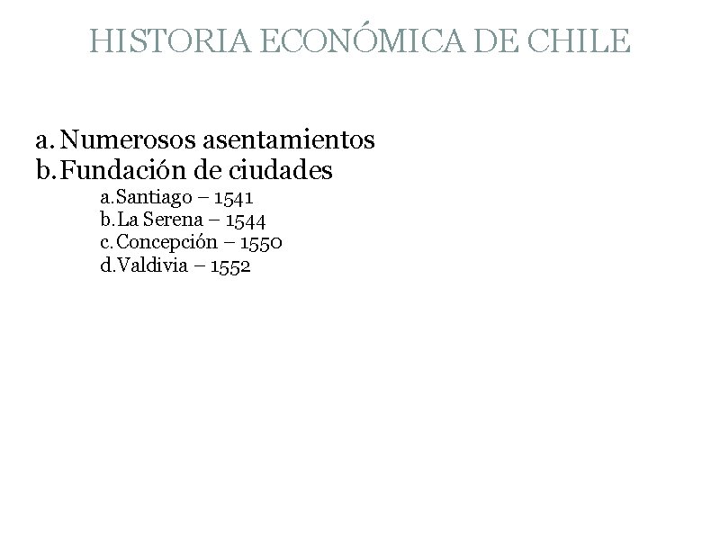 HISTORIA ECONÓMICA DE CHILE a. Numerosos asentamientos b. Fundación de ciudades a. Santiago –