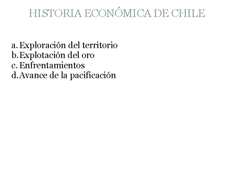 HISTORIA ECONÓMICA DE CHILE a. Exploración del territorio b. Explotación del oro c. Enfrentamientos