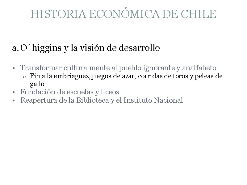 HISTORIA ECONÓMICA DE CHILE a. O´higgins y la visión de desarrollo • Transformar culturalmente