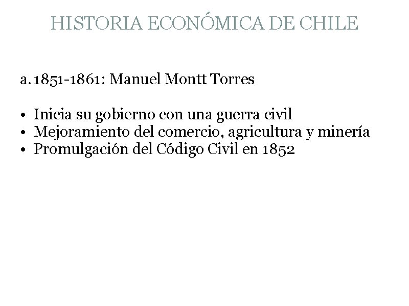 HISTORIA ECONÓMICA DE CHILE a. 1851 -1861: Manuel Montt Torres • Inicia su gobierno