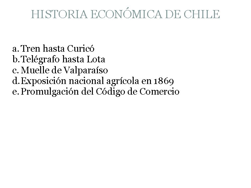 HISTORIA ECONÓMICA DE CHILE a. Tren hasta Curicó b. Telégrafo hasta Lota c. Muelle