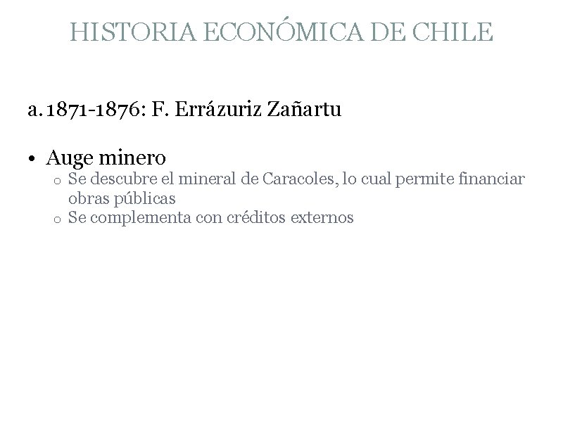 HISTORIA ECONÓMICA DE CHILE a. 1871 -1876: F. Errázuriz Zañartu • Auge minero Se