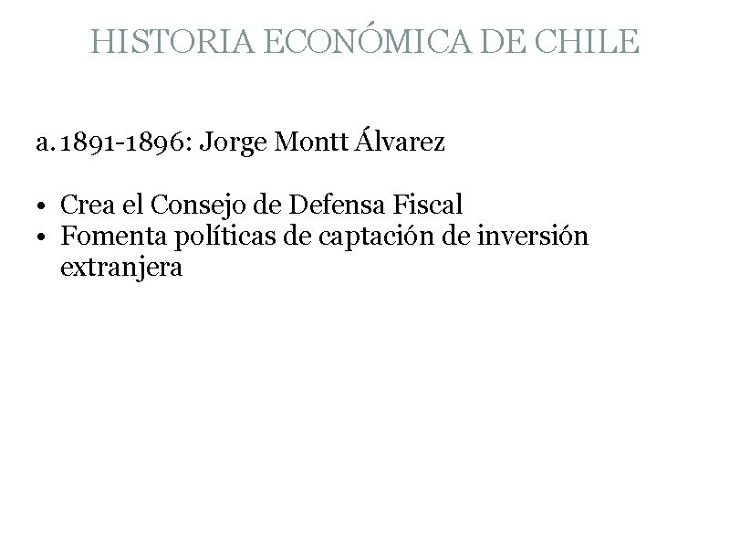 HISTORIA ECONÓMICA DE CHILE a. 1891 -1896: Jorge Montt Álvarez • Crea el Consejo