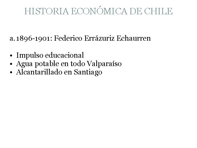 HISTORIA ECONÓMICA DE CHILE a. 1896 -1901: Federico Errázuriz Echaurren • Impulso educacional •