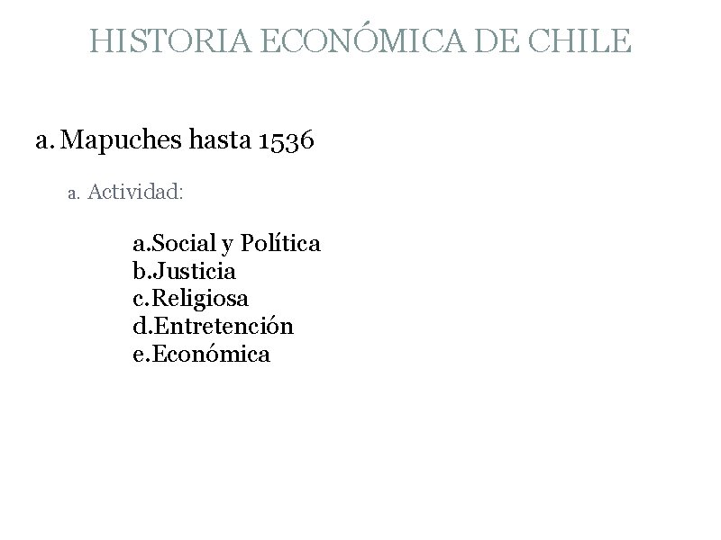 HISTORIA ECONÓMICA DE CHILE a. Mapuches hasta 1536 a. Actividad: a. Social y Política