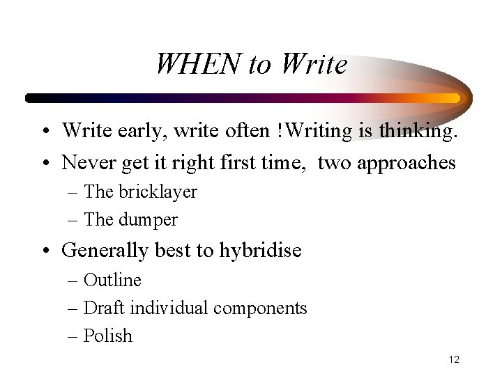 WHEN to Write • Write early, write often !Writing is thinking. • Never get
