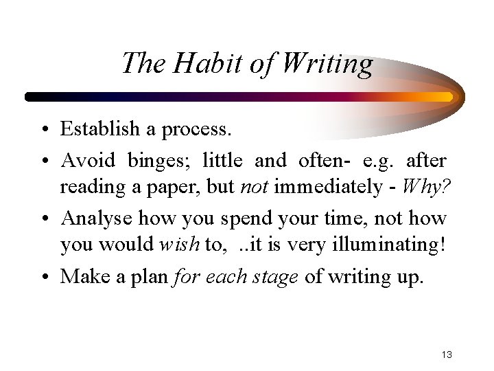 The Habit of Writing • Establish a process. • Avoid binges; little and often-