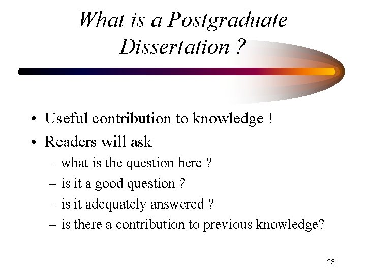 What is a Postgraduate Dissertation ? • Useful contribution to knowledge ! • Readers