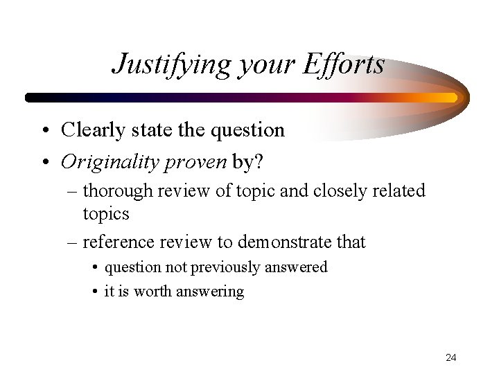 Justifying your Efforts • Clearly state the question • Originality proven by? – thorough