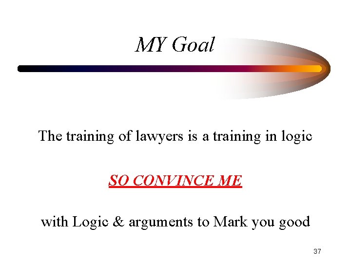 MY Goal The training of lawyers is a training in logic SO CONVINCE ME