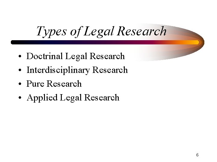 Types of Legal Research • • Doctrinal Legal Research Interdisciplinary Research Pure Research Applied