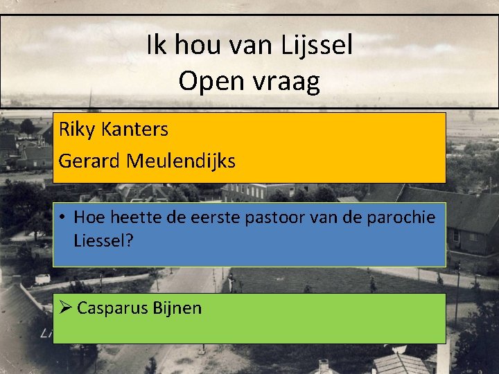 Ik hou van Lijssel Open vraag Riky Kanters Gerard Meulendijks • Hoe heette de