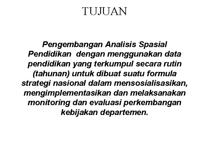 TUJUAN Pengembangan Analisis Spasial Pendidikan dengan menggunakan data pendidikan yang terkumpul secara rutin (tahunan) TUJUAN Pengembangan Analisis Spasial Pendidikan dengan menggunakan data pendidikan yang terkumpul secara rutin (tahunan)