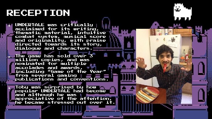 RECEPTION ● UNDERTALE was critically acclaimed for its writing, thematic material, intuitive combat system,