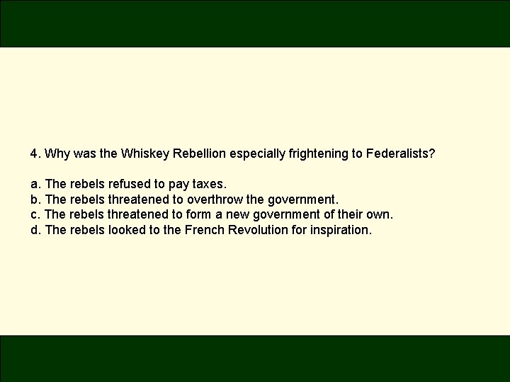 4. Why was the Whiskey Rebellion especially frightening to Federalists? a. The rebels refused