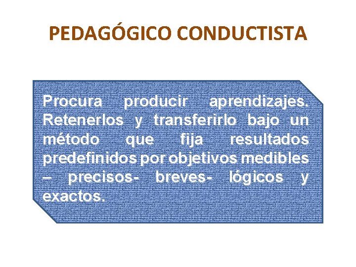 PEDAGÓGICO CONDUCTISTA Procura producir aprendizajes. Retenerlos y transferirlo bajo un método que fija resultados