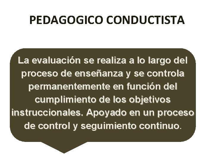 PEDAGOGICO CONDUCTISTA La evaluación se realiza a lo largo del proceso de enseñanza y