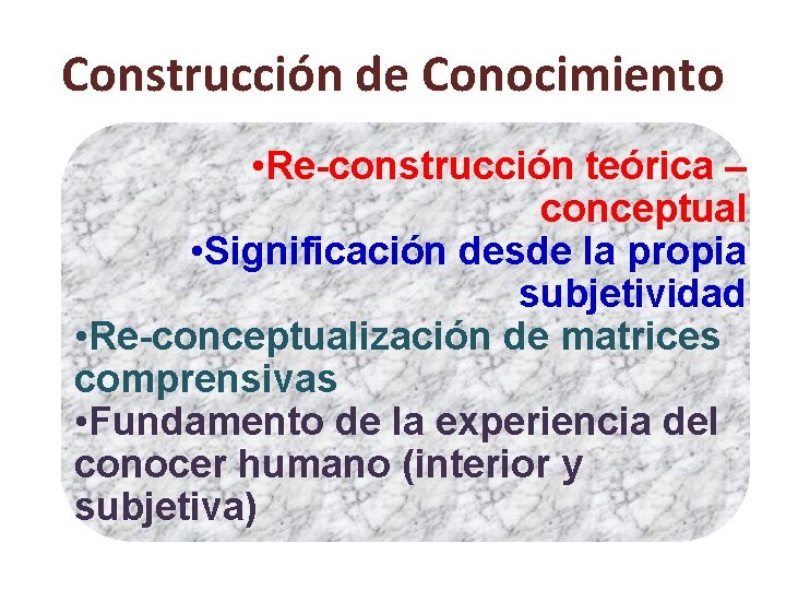 Construcción de Conocimiento • Re-construcción teórica – conceptual • Significación desde la propia subjetividad