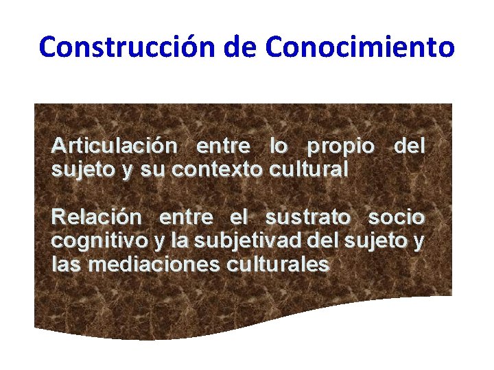 Construcción de Conocimiento Articulación entre lo propio del sujeto y su contexto cultural Relación