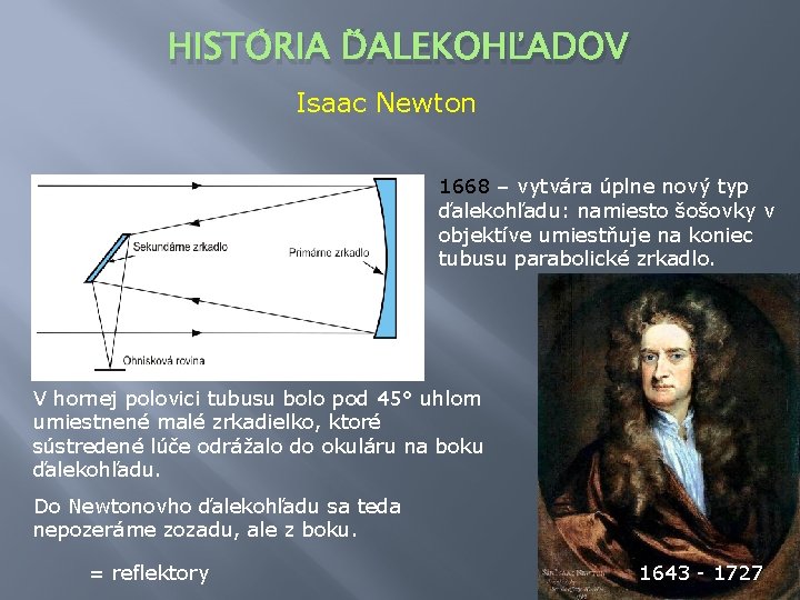 HISTÓRIA ĎALEKOHĽADOV Isaac Newton 1668 – vytvára úplne nový typ ďalekohľadu: namiesto šošovky v