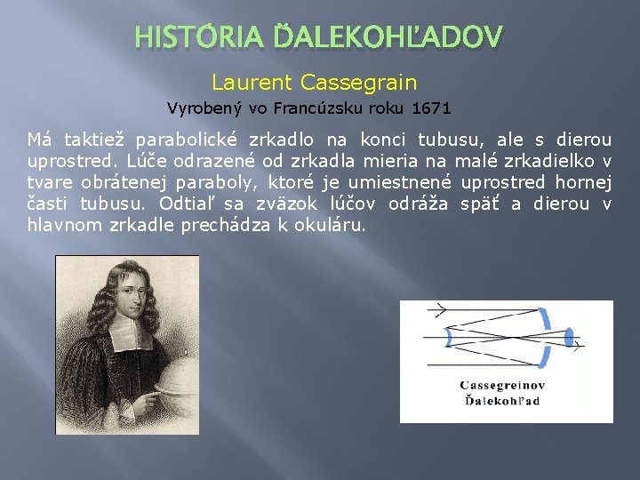 HISTÓRIA ĎALEKOHĽADOV Laurent Cassegrain Vyrobený vo Francúzsku roku 1671 Má taktiež parabolické zrkadlo na