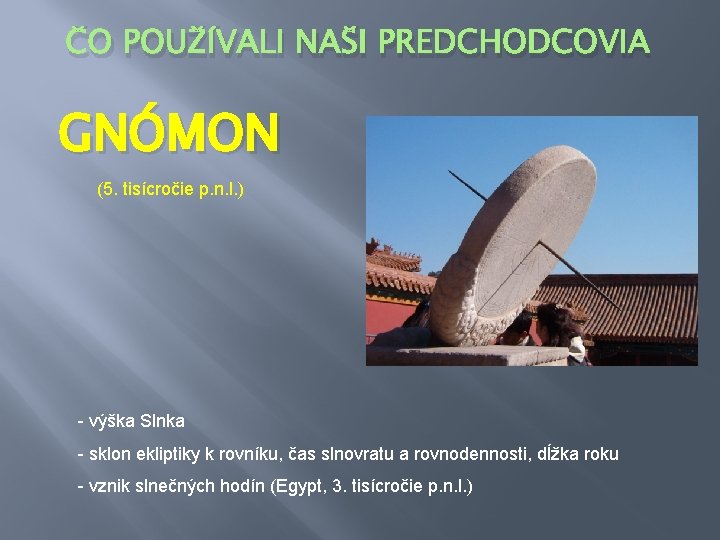 ČO POUŽÍVALI NAŠI PREDCHODCOVIA GNÓMON (5. tisícročie p. n. l. ) - výška Slnka