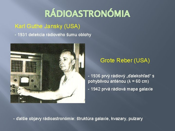 RÁDIOASTRONÓMIA Karl Guthe Jansky (USA) - 1931 detekcia rádiového šumu oblohy Grote Reber (USA)