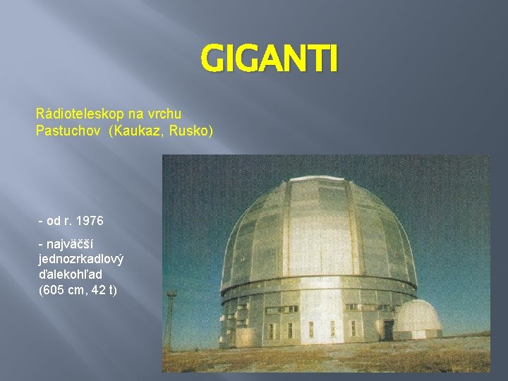 GIGANTI Rádioteleskop na vrchu Pastuchov (Kaukaz, Rusko) - od r. 1976 - najväčší jednozrkadlový