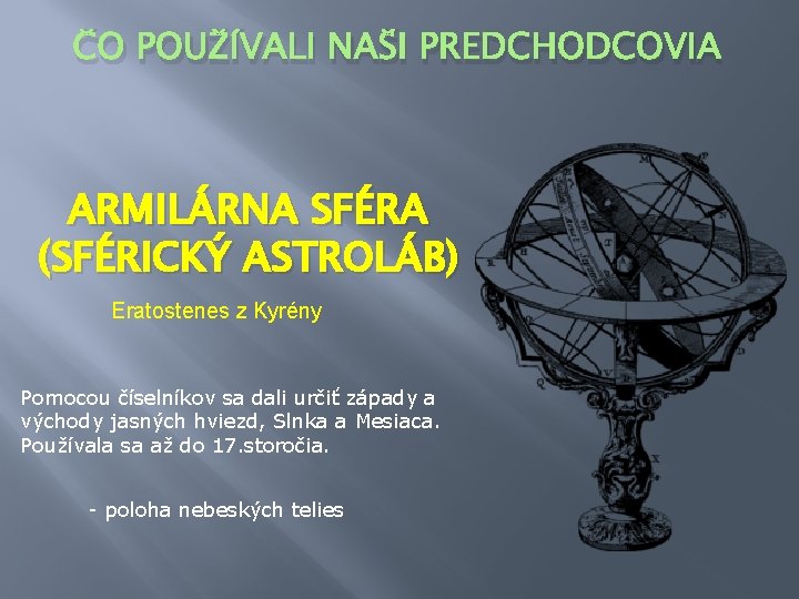 ČO POUŽÍVALI NAŠI PREDCHODCOVIA ARMILÁRNA SFÉRA (SFÉRICKÝ ASTROLÁB) Eratostenes z Kyrény Pomocou číselníkov sa