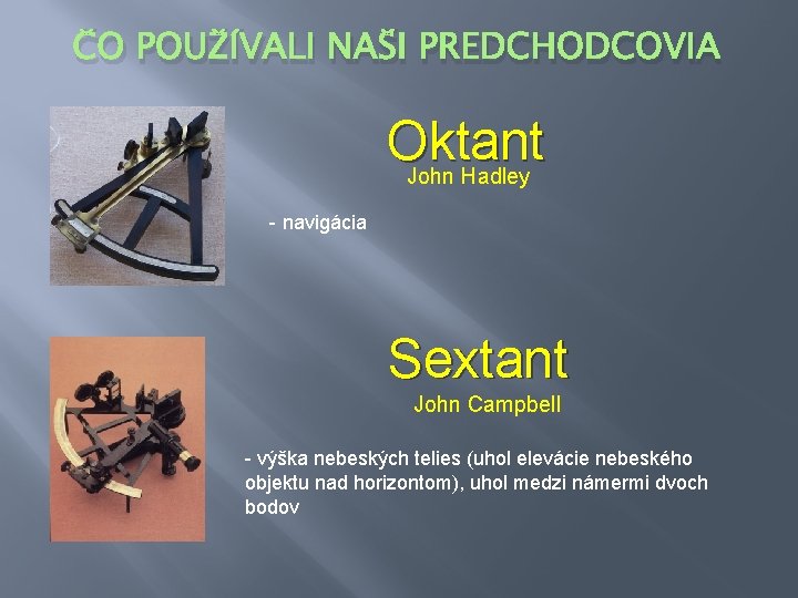 ČO POUŽÍVALI NAŠI PREDCHODCOVIA Oktant John Hadley - navigácia Sextant John Campbell - výška