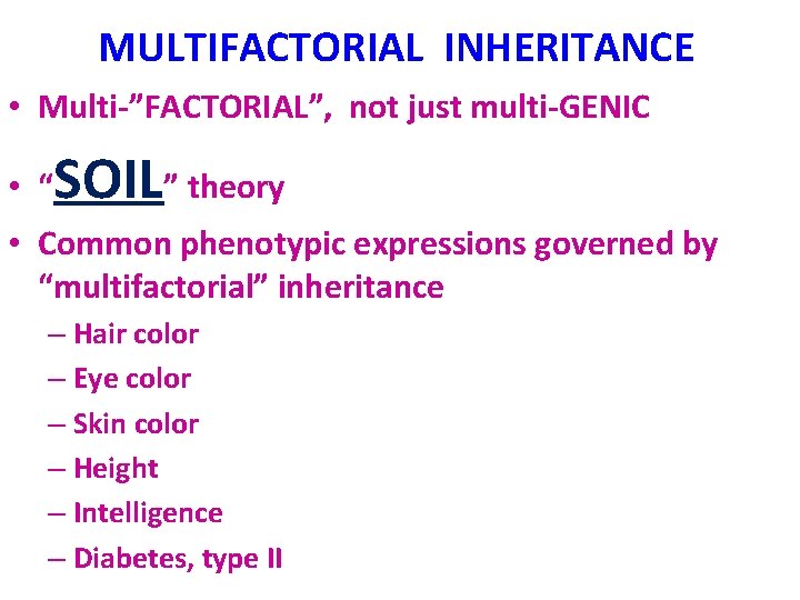 MULTIFACTORIAL INHERITANCE • Multi-”FACTORIAL”, not just multi-GENIC • “ SOIL” theory • Common phenotypic