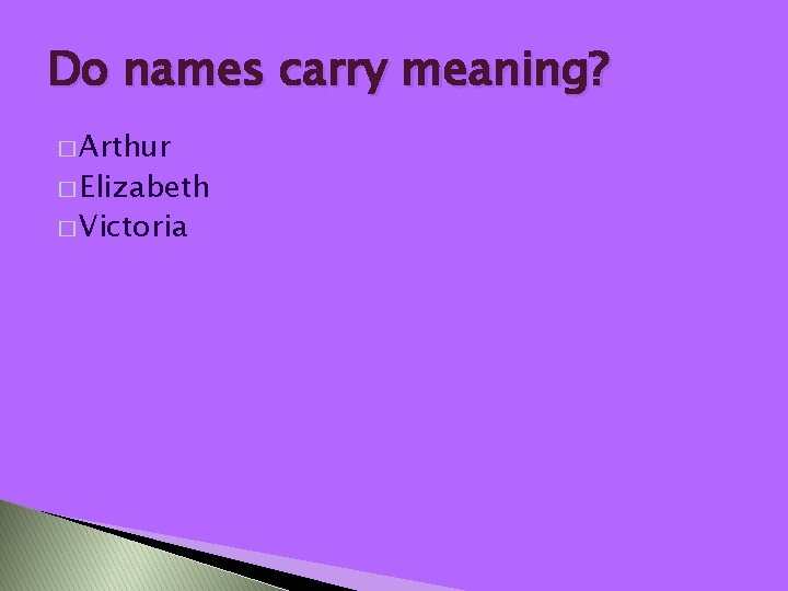 Do names carry meaning? � Arthur � Elizabeth � Victoria 