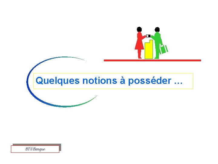 Quelques notions à posséder … BTS Banque 