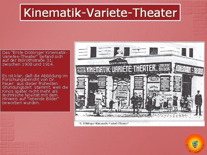 Kinematik-Variete-Theater Das "Erste Döblinger Kinematik. Varietee-Theater" befand sich auf der Billrothstraße 31, zwischen 1908 Kinematik-Variete-Theater Das "Erste Döblinger Kinematik. Varietee-Theater" befand sich auf der Billrothstraße 31, zwischen 1908