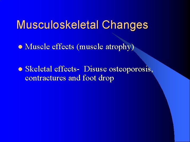 Musculoskeletal Changes l Muscle effects (muscle atrophy) l Skeletal effects- Disuse osteoporosis, contractures and