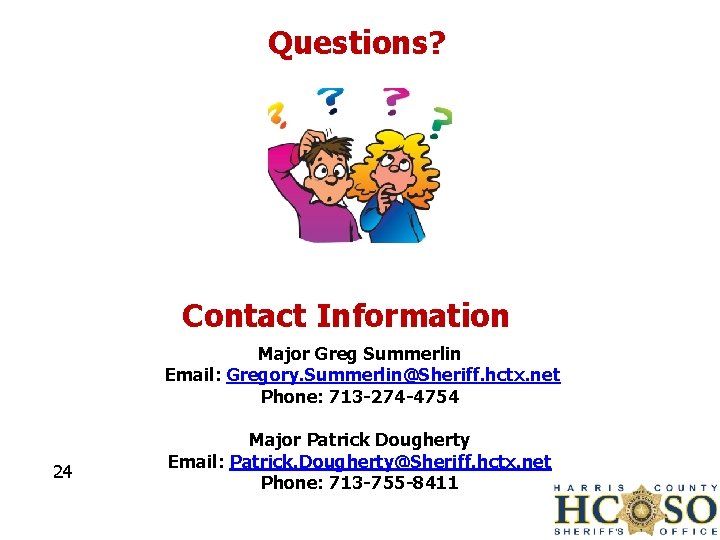 Questions? Contact Information Major Greg Summerlin Email: Gregory. Summerlin@Sheriff. hctx. net Phone: 713 -274