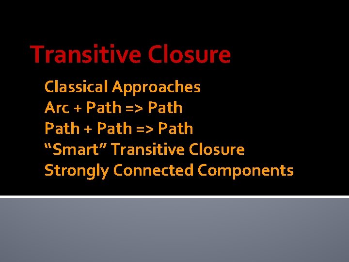 Transitive Closure Classical Approaches Arc + Path => Path “Smart” Transitive Closure Strongly Connected