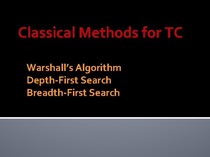Classical Methods for TC Warshall’s Algorithm Depth-First Search Breadth-First Search 