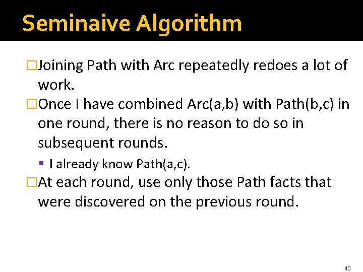 Seminaive Algorithm �Joining Path with Arc repeatedly redoes a lot of work. �Once I