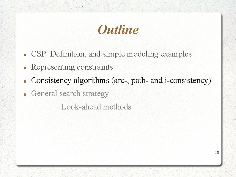 Outline CSP: Definition, and simple modeling examples Representing constraints Consistency algorithms (arc-, path- and Outline CSP: Definition, and simple modeling examples Representing constraints Consistency algorithms (arc-, path- and