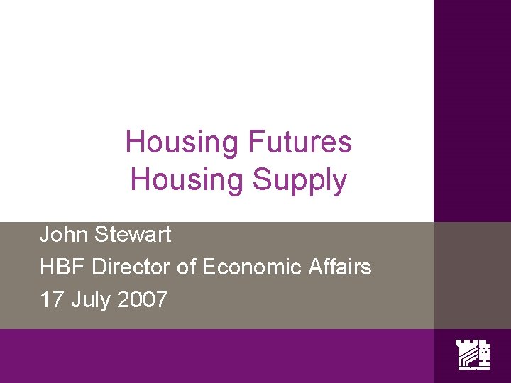 Housing Futures Housing Supply John Stewart HBF Director of Economic Affairs 17 July 2007