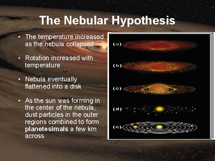 The Nebular Hypothesis • The temperature increased as the nebula collapsed • Rotation increased