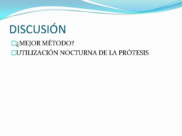 DISCUSIÓN �¿MEJOR MÉTODO? �UTILIZACIÓN NOCTURNA DE LA PRÓTESIS 